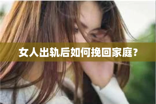 女人出轨后如何挽回家庭？