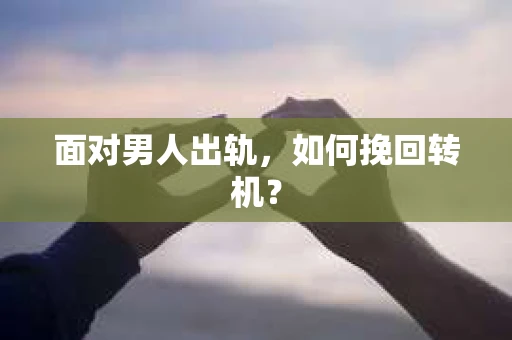 面对男人出轨，如何挽回转机？