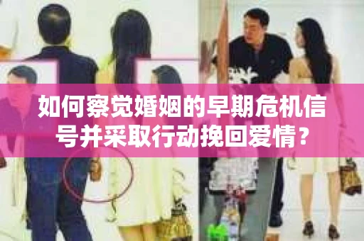 如何察觉婚姻的早期危机信号并采取行动挽回爱情? 如何察觉婚姻的早期危机信号并采取行动挽回爱情?