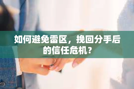 如何避免雷区，挽回分手后的信任危机？