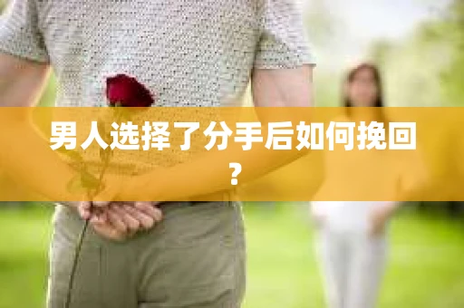男人选择了分手后如何挽回？