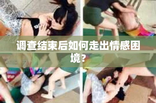 调查结束后如何走出情感困境？