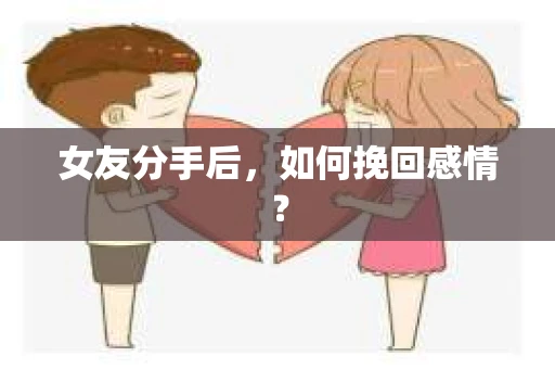 女友分手后，如何挽回感情？