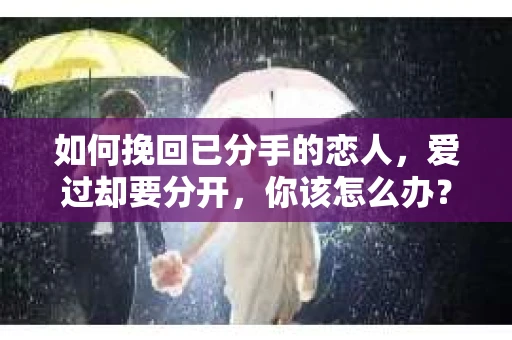如何挽回已分手的恋人，爱过却要分开，你该怎么办？