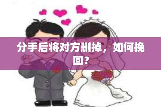 分手后将对方删掉，如何挽回？