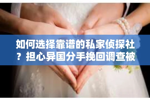 如何选择靠谱的私家侦探社？担心异国分手挽回调查被欺骗怎么办？
