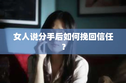 女人说分手后如何挽回信任？