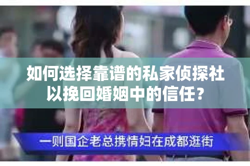 如何选择靠谱的私家侦探社以挽回婚姻中的信任？