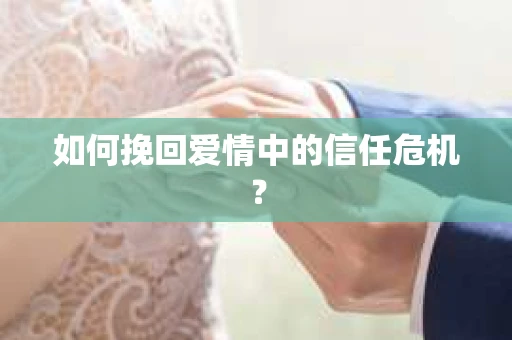 如何挽回爱情中的信任危机? 如何挽回爱情中的信任危机?