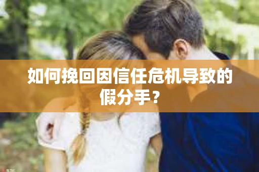 如何挽回因信任危机导致的假分手？