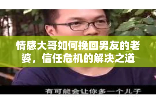 情感大哥如何挽回男友的老婆，信任危机的解决之道