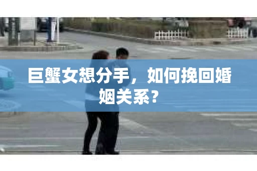 巨蟹女想分手，如何挽回婚姻关系？