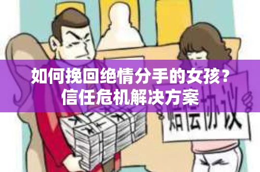 如何挽回绝情分手的女孩？信任危机解决方案
