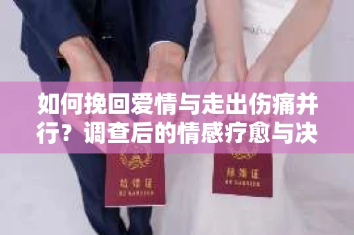 如何挽回爱情与走出伤痛并行？调查后的情感疗愈与决策指南