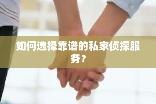 如何选择靠谱的私家侦探服务？