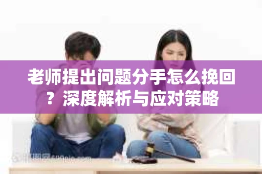 老师提出问题分手怎么挽回？深度解析与应对策略