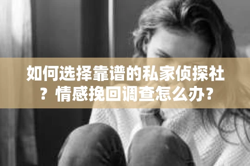 如何选择靠谱的私家侦探社？情感挽回调查怎么办？