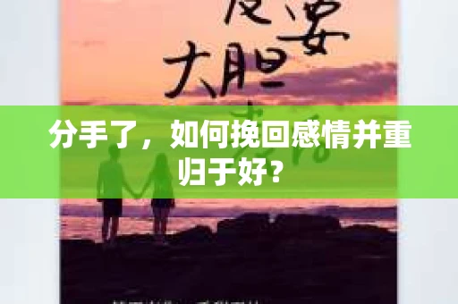 分手了，如何挽回感情并重归于好？
