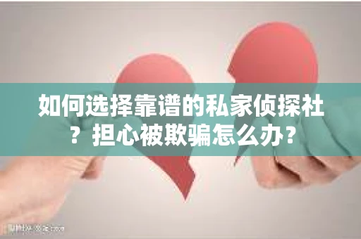 如何选择靠谱的私家侦探社？担心被欺骗怎么办？
