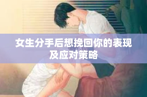 女生分手后想挽回你的表现及应对策略