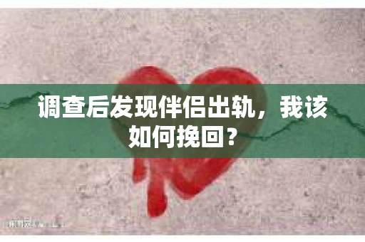 调查后发现伴侣出轨，我该如何挽回？