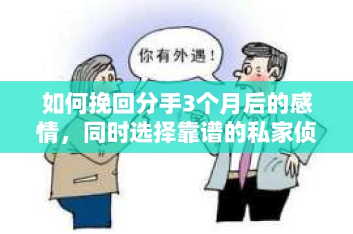 如何挽回分手3个月后的感情，同时选择靠谱的私家侦探社？