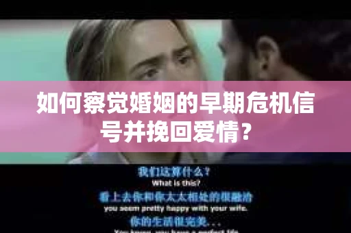 如何察觉婚姻的早期危机信号并挽回爱情？