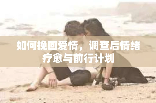 如何挽回爱情，调查后情绪疗愈与前行计划