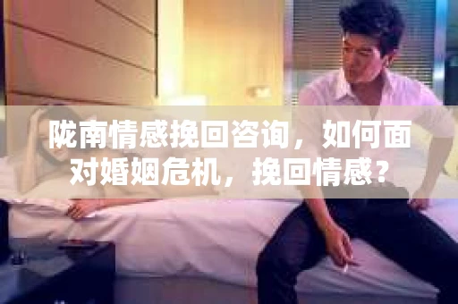 陇南情感挽回咨询，如何面对婚姻危机，挽回情感？