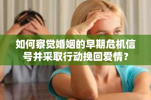 如何察觉婚姻的早期危机信号并采取行动挽回爱情？