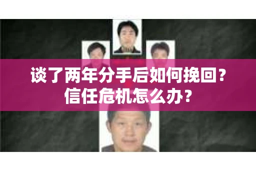 谈了两年分手后如何挽回？信任危机怎么办？