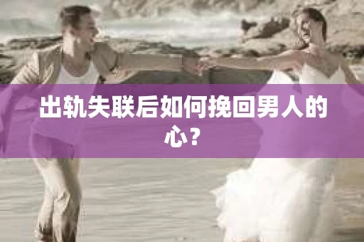 出轨失联后如何挽回男人的心？