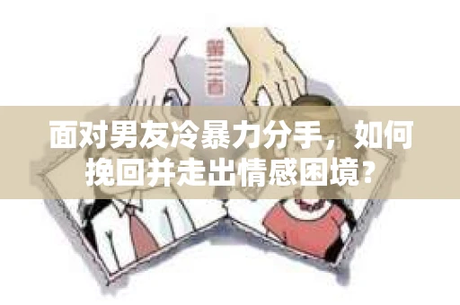 面对男友冷暴力分手,如何挽回并走出情感困境? 面对男友冷暴力分手,如何挽回并走出情感困境?