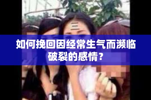 如何挽回因经常生气而濒临破裂的感情？