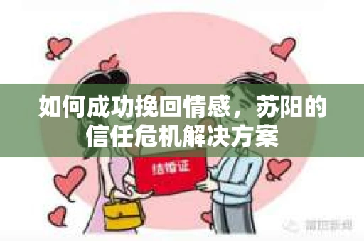 如何成功挽回情感,苏阳的信任危机解决方案 如何成功挽回情感,苏阳的信任危机解决方案