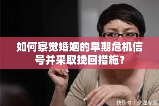 如何察觉婚姻的早期危机信号并采取挽回措施？