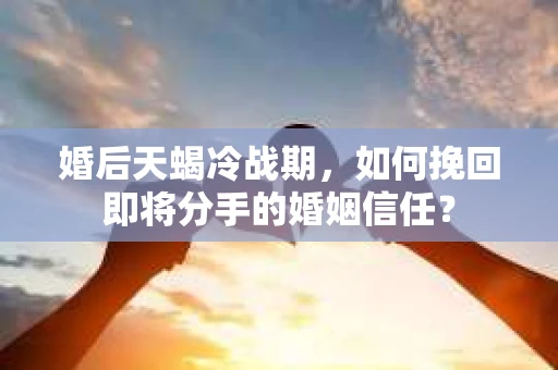 婚后天蝎冷战期，如何挽回即将分手的婚姻信任？