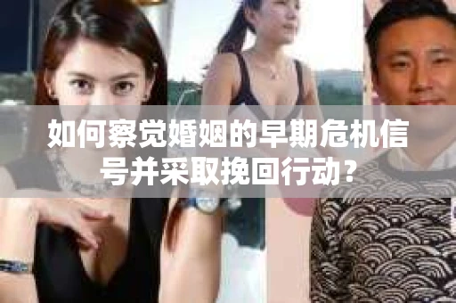 如何察觉婚姻的早期危机信号并采取挽回行动？