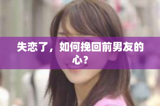 失恋了，如何挽回前男友的心？