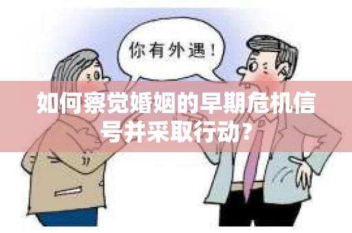 如何察觉婚姻的早期危机信号并采取行动? 如何察觉婚姻的早期危机信号并采取行动?