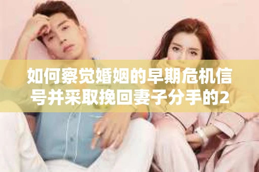 如何察觉婚姻的早期危机信号并采取挽回妻子分手的21天法则？