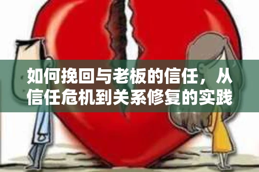 如何挽回与老板的信任，从信任危机到关系修复的实践指南