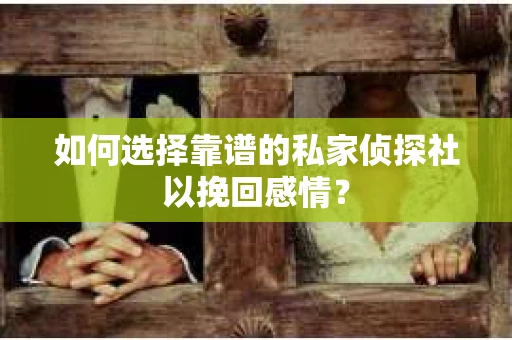 如何选择靠谱的私家侦探社以挽回感情？