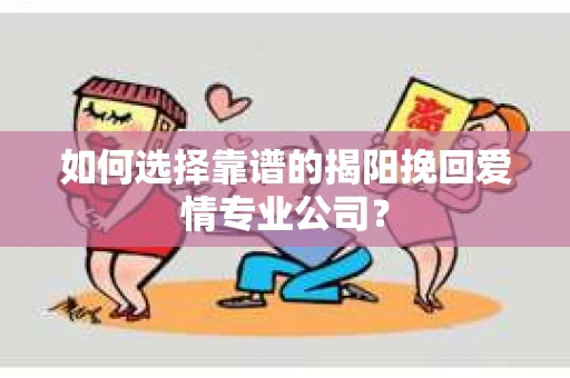 如何选择靠谱的揭阳挽回爱情专业公司？