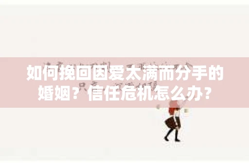 如何挽回因爱太满而分手的婚姻？信任危机怎么办？