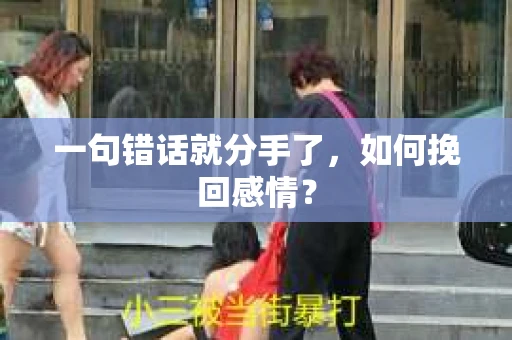 一句错话就分手了，如何挽回感情？