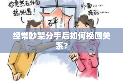 经常吵架分手后如何挽回关系? 经常吵架分手后如何挽回关系?