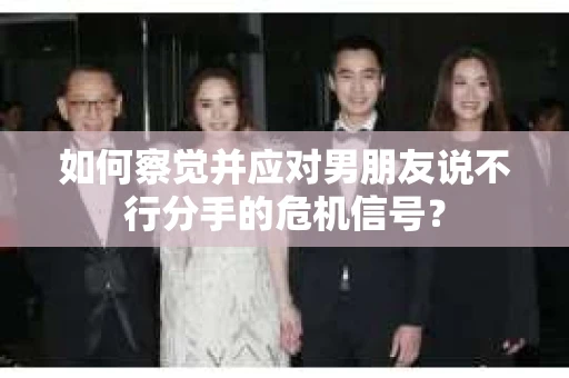 如何察觉并应对男朋友说不行分手的危机信号？
