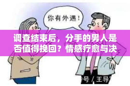 调查结束后，分手的男人是否值得挽回？情感疗愈与决策之路
