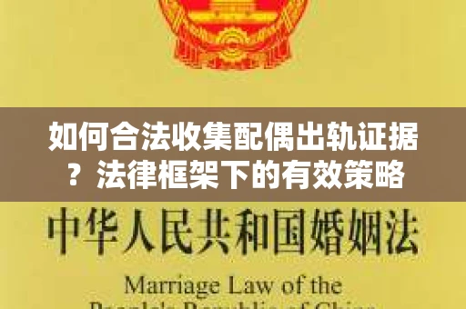 如何合法收集配偶出轨证据？法律框架下的有效策略